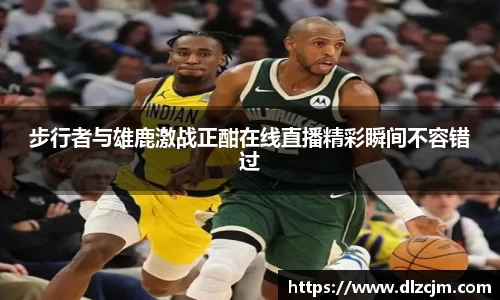 步行者与雄鹿激战正酣在线直播精彩瞬间不容错过