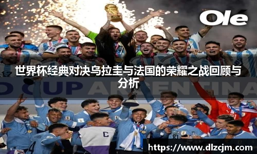 世界杯经典对决乌拉圭与法国的荣耀之战回顾与分析