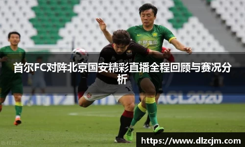 首尔FC对阵北京国安精彩直播全程回顾与赛况分析