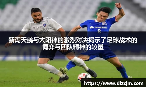 新泻天鹅与太阳神的激烈对决揭示了足球战术的博弈与团队精神的较量